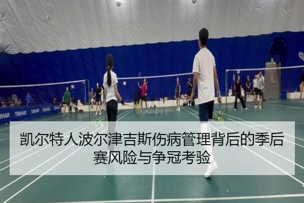 凯尔特人波尔津吉斯伤病管理背后的季后赛风险与争冠考验