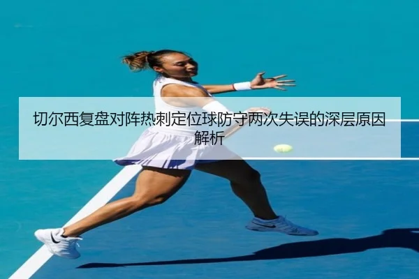 切尔西复盘对阵热刺定位球防守两次失误的深层原因解析
