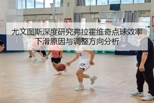 尤文图斯深度研究弗拉霍维奇点球效率下滑原因与调整方向分析