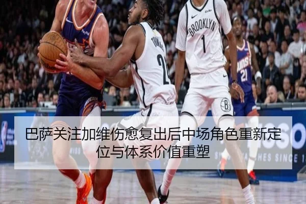 巴萨关注加维伤愈复出后中场角色重新定位与体系价值重塑