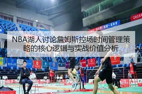 NBA湖人讨论詹姆斯控场时间管理策略的核心逻辑与实战价值分析