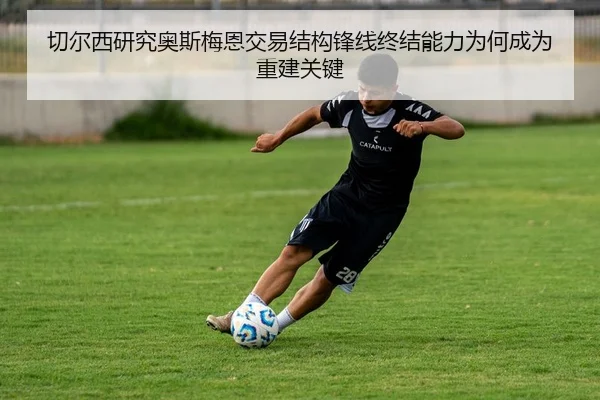 切尔西研究奥斯梅恩交易结构锋线终结能力为何成为重建关键